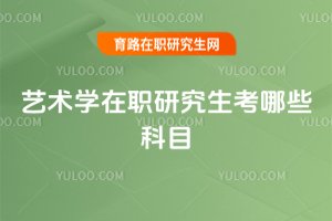 藝術(shù)學(xué)在職研究生考哪些科目