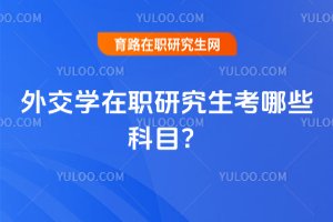 2025年外交學(xué)在職研究生考哪些科目?