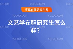 2025年文藝學(xué)在職研究生怎么樣?