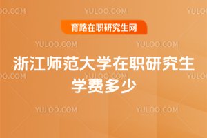 浙江師范大學(xué)在職研究生學(xué)費(fèi)多少