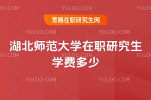 湖北師范大學在職研究生學費多少