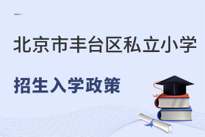 北京市豐臺區私立小學2023招生入學政策是什么?