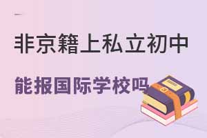 非京籍學生上私立學校初中,中考后可以報考國際學校嗎?