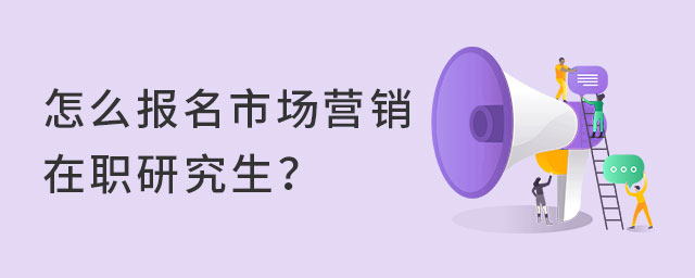 怎么報名市場營銷在職研究生?