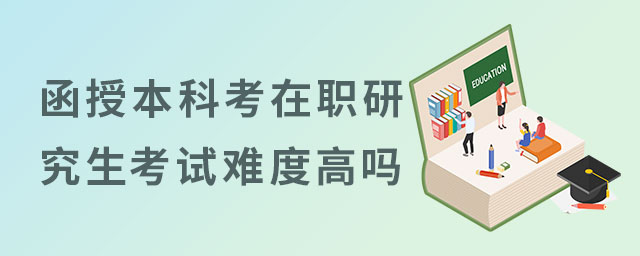 函授本科考在職研究生考試難度高嗎?