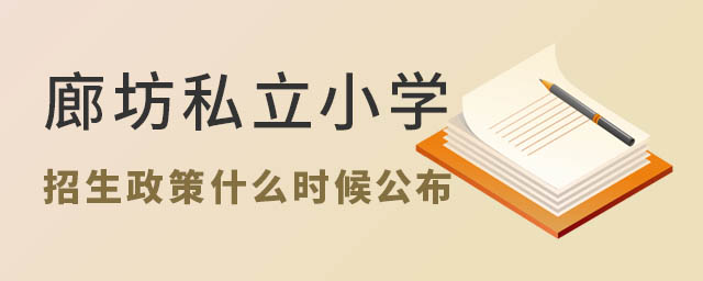 廊坊私立小學2023年招生政策什么時候公布