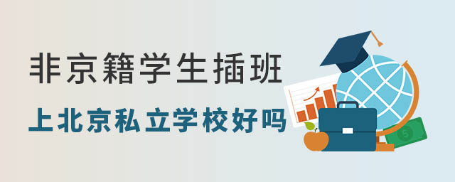 非京籍學(xué)生插班上北京私立學(xué)校好嗎