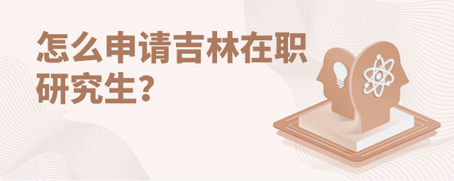怎么申請吉林在職研究生?