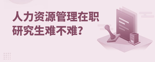 人力資源管理在職研究生難不難?