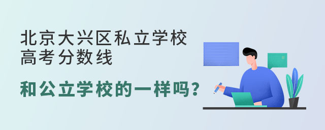 北京大興區私立學校高考分數線和公立學校的一樣嗎