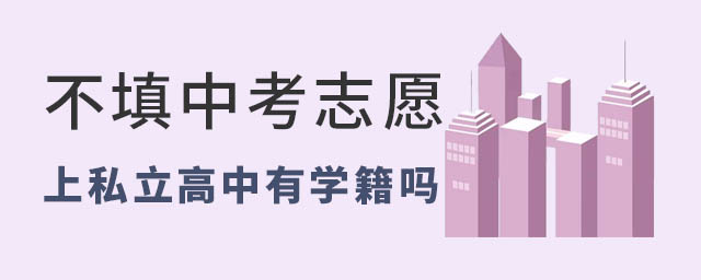 不填中考志愿上私立高中有學籍嗎