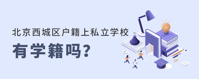 北京西城區戶籍上西城區私立學校有學籍嗎