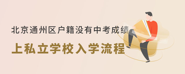 北京通州區(qū)戶籍沒有中考成績初升高上私立學(xué)校入學(xué)流程