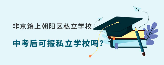 非京籍上北京朝陽區私立學校中考可以報考私立學校嗎