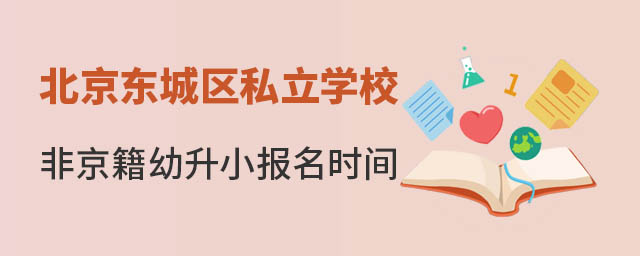 北京東城區(qū)非京籍幼升小私立學(xué)校報(bào)名時(shí)間
