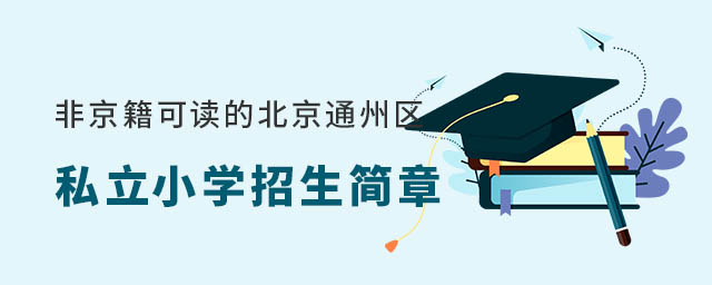 非京籍可以讀的北京通州區(qū)私立小學(xué)招生簡(jiǎn)章