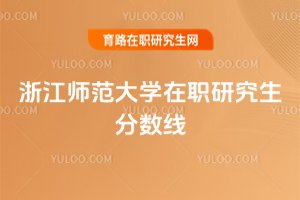 浙江師范大學(xué)在職研究生分?jǐn)?shù)線