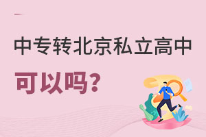 中專轉(zhuǎn)北京私立高中可以嗎?轉(zhuǎn)學(xué)流程是什么?
