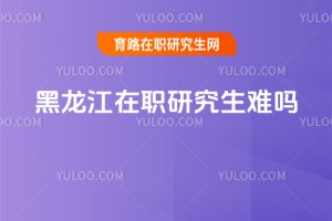 黑龍江在職研究生難嗎