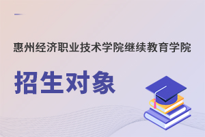 惠州經(jīng)濟職業(yè)技術(shù)學(xué)院繼續(xù)教育學(xué)院招生對象