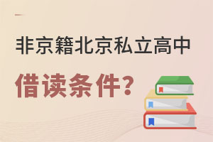 非京籍的孩子想要在北京私立高中借讀條件要求是什么?