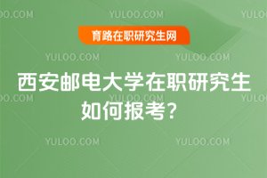 2025年西安郵電大學在職研究生如何報考?