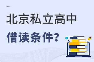 想讓孩子在北京私立高中借讀需要滿足什么條件?