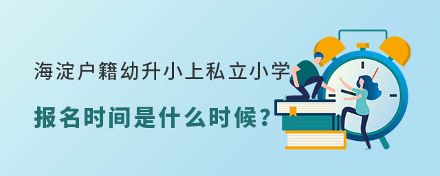 北京海淀戶籍幼升小上私立小學學校報名時間