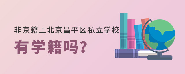 非京籍上北京昌平區(qū)私立學(xué)校有學(xué)籍嗎