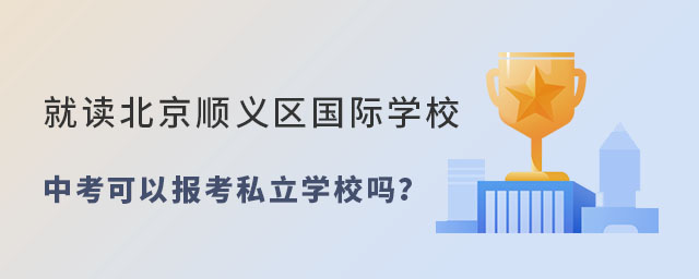 就讀北京順義區國際學校中考報考私立學校