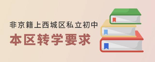 非京籍上北京西城區(qū)私立初中學(xué)校本區(qū)轉(zhuǎn)學(xué)要求