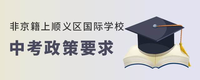 非京籍上順義區國際學校中考政策要求是什么