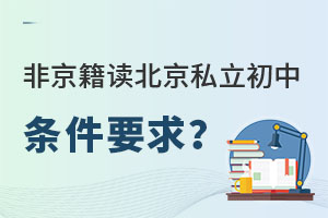 非京籍就讀北京私立初中條件要求有哪些?