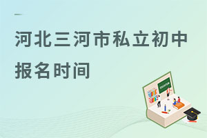 河北三河市私立初中報名時間