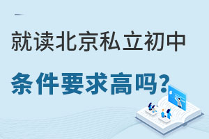 2023年就讀北京私立初中條件要求高嗎?