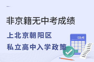 非京籍無中考成績,上北京朝陽區(qū)私立高中學(xué)校入學(xué)政策
