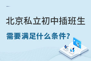 北京私立初中插班生需要滿足什么條件?