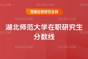 湖北師范大學在職研究生分數線