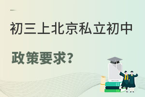初三上北京私立初中怎么上呢?有什么要求?
