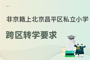 非京籍上北京昌平區私立小學跨區轉學要求
