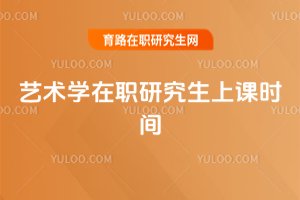 藝術(shù)學(xué)在職研究生上課時(shí)間
