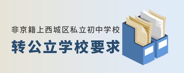 非京籍上西城區(qū)私立初中學(xué)校轉(zhuǎn)公立學(xué)校要求