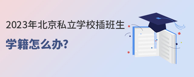 2023年北京私立學(xué)校插班生學(xué)籍怎么辦