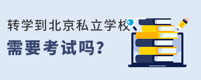 轉(zhuǎn)學(xué)到北京私立學(xué)校需要考試嗎