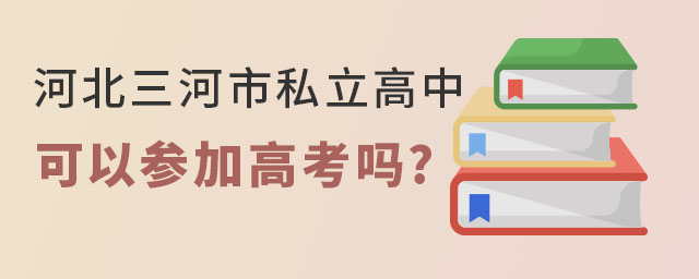 2023年河北三河市私立高中可以參加高考嗎