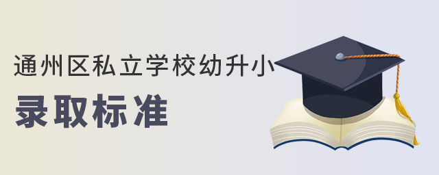 2023年北京通州區私立學校幼升小錄取標準