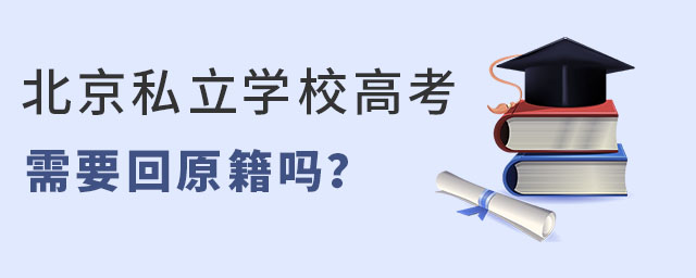 北京私立學校高考需要回原籍嗎?