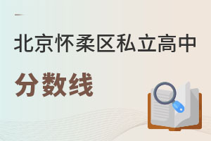 北京懷柔區(qū)私立高中分?jǐn)?shù)線