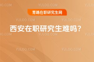 西安在職研究生難嗎?