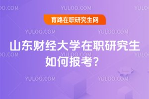 2025山東財經(jīng)大學(xué)在職研究生如何報考?